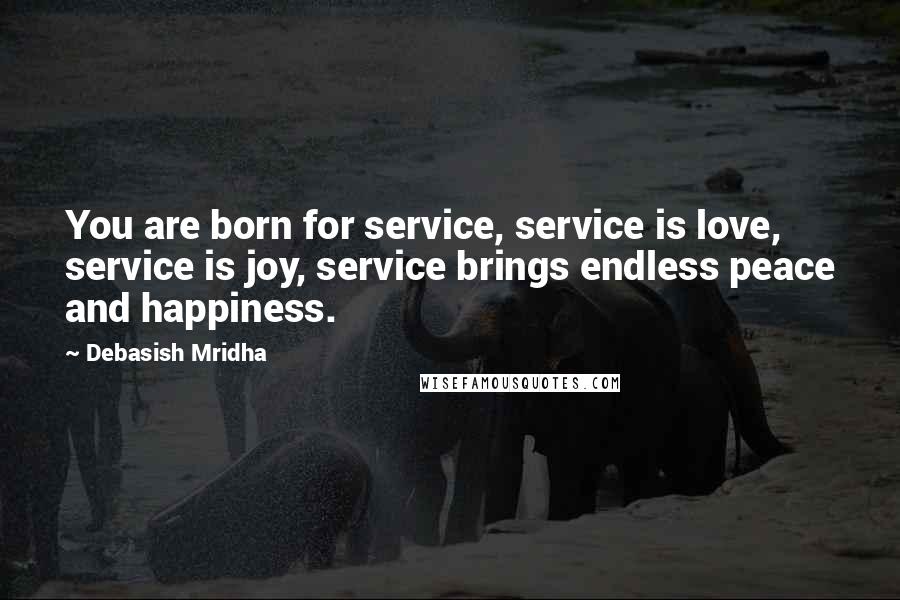 Debasish Mridha Quotes: You are born for service, service is love, service is joy, service brings endless peace and happiness.