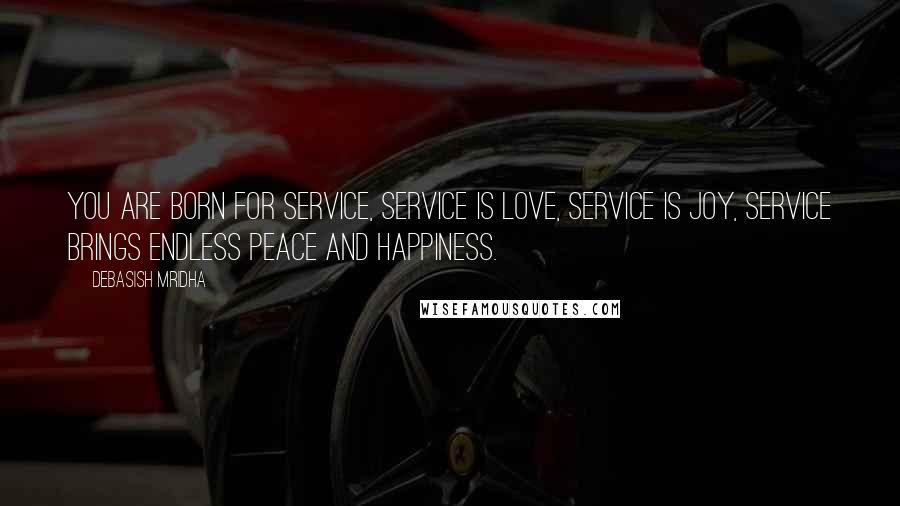 Debasish Mridha Quotes: You are born for service, service is love, service is joy, service brings endless peace and happiness.