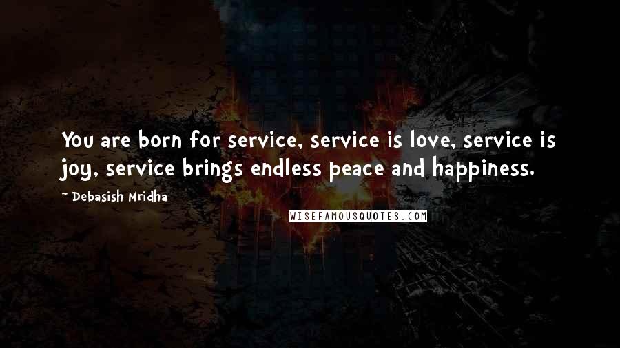 Debasish Mridha Quotes: You are born for service, service is love, service is joy, service brings endless peace and happiness.