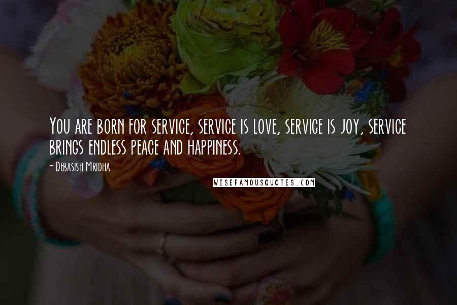 Debasish Mridha Quotes: You are born for service, service is love, service is joy, service brings endless peace and happiness.