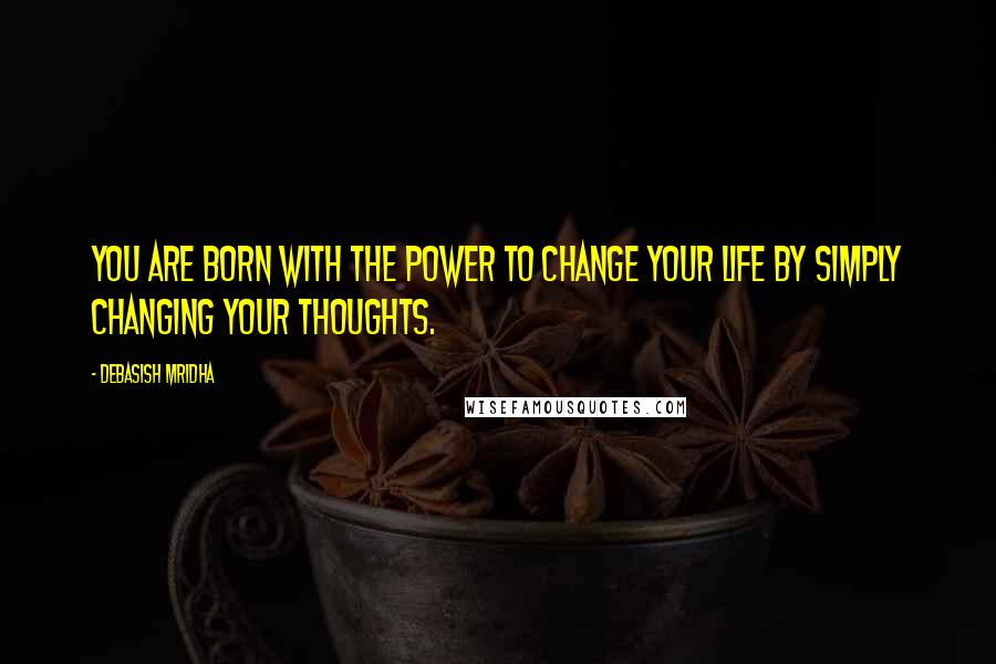 Debasish Mridha Quotes: You are born with the power to change your life by simply changing your thoughts.