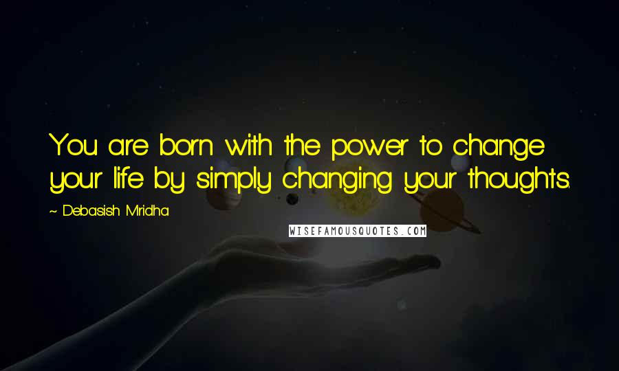 Debasish Mridha Quotes: You are born with the power to change your life by simply changing your thoughts.