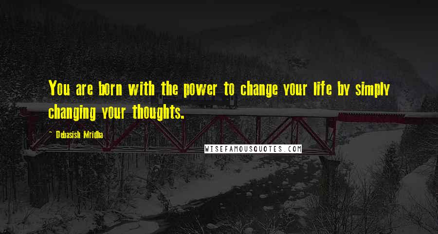 Debasish Mridha Quotes: You are born with the power to change your life by simply changing your thoughts.