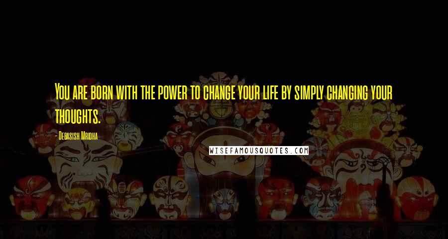 Debasish Mridha Quotes: You are born with the power to change your life by simply changing your thoughts.