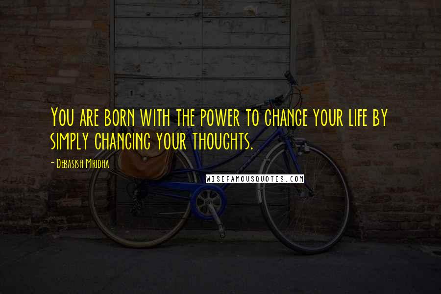 Debasish Mridha Quotes: You are born with the power to change your life by simply changing your thoughts.