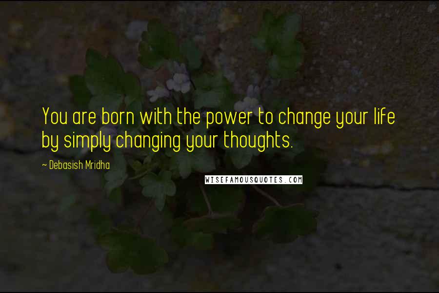 Debasish Mridha Quotes: You are born with the power to change your life by simply changing your thoughts.