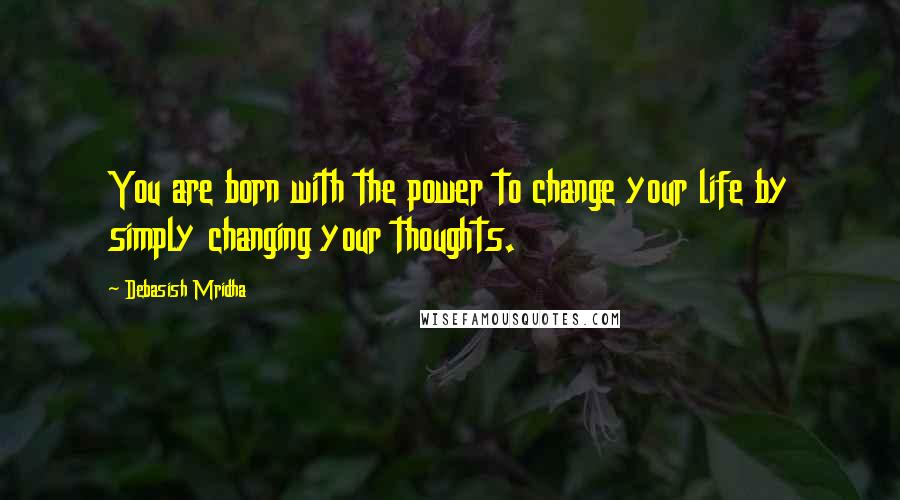 Debasish Mridha Quotes: You are born with the power to change your life by simply changing your thoughts.