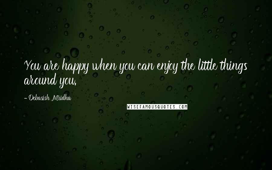 Debasish Mridha Quotes: You are happy when you can enjoy the little things around you.