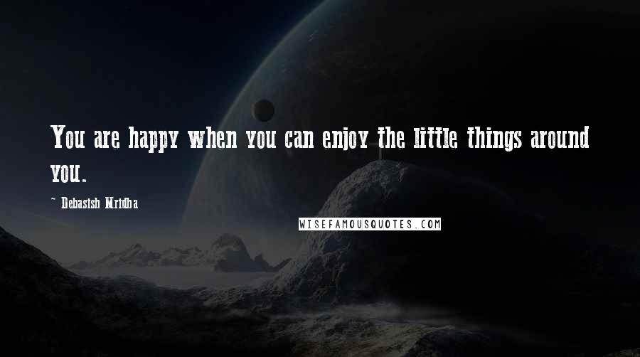 Debasish Mridha Quotes: You are happy when you can enjoy the little things around you.