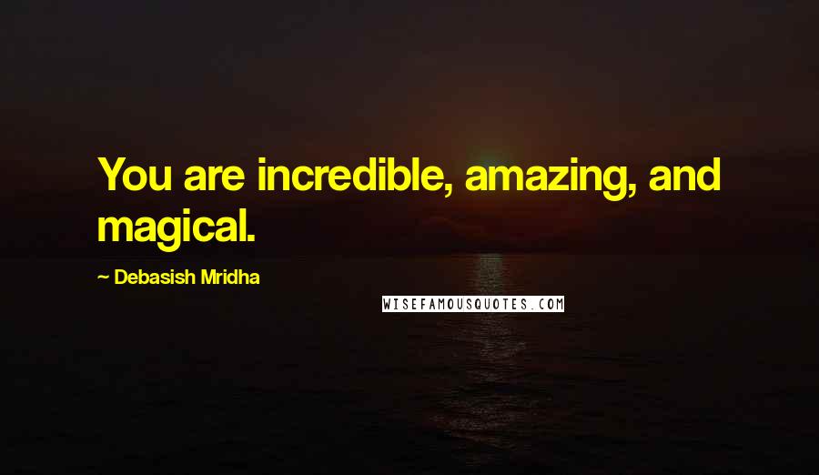 Debasish Mridha Quotes: You are incredible, amazing, and magical.