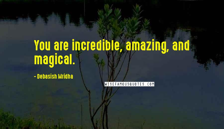 Debasish Mridha Quotes: You are incredible, amazing, and magical.