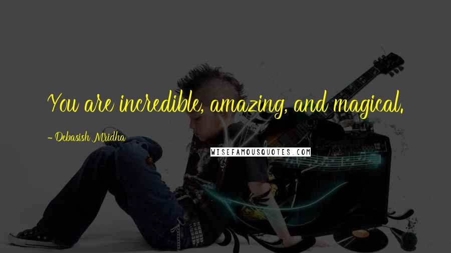 Debasish Mridha Quotes: You are incredible, amazing, and magical.