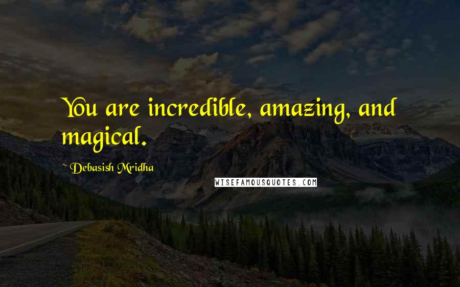 Debasish Mridha Quotes: You are incredible, amazing, and magical.