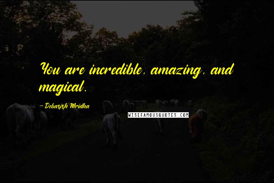 Debasish Mridha Quotes: You are incredible, amazing, and magical.