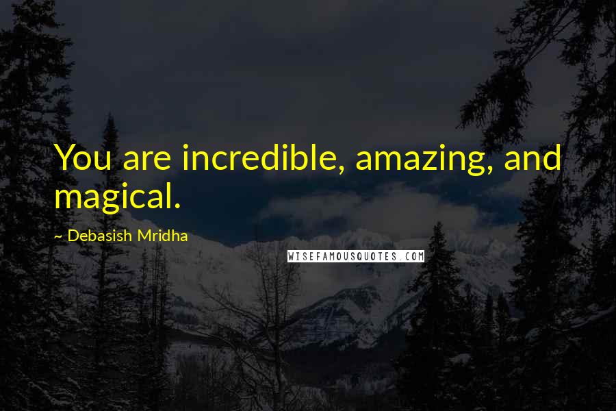 Debasish Mridha Quotes: You are incredible, amazing, and magical.