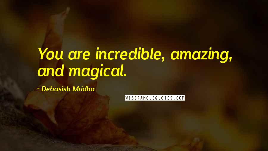 Debasish Mridha Quotes: You are incredible, amazing, and magical.