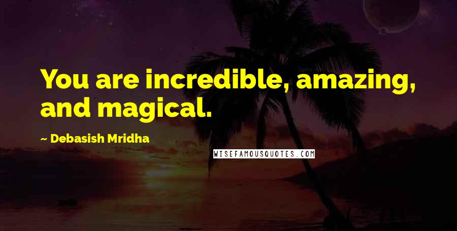 Debasish Mridha Quotes: You are incredible, amazing, and magical.
