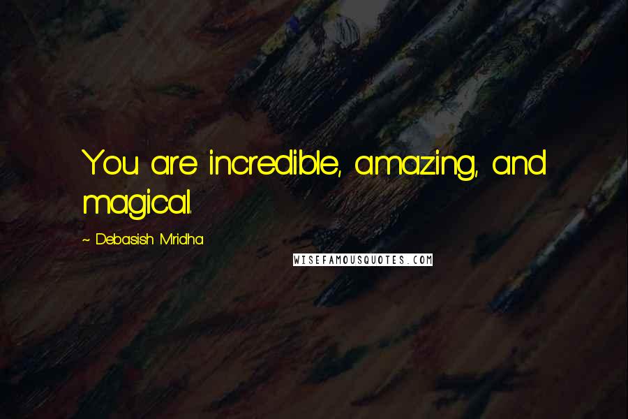 Debasish Mridha Quotes: You are incredible, amazing, and magical.