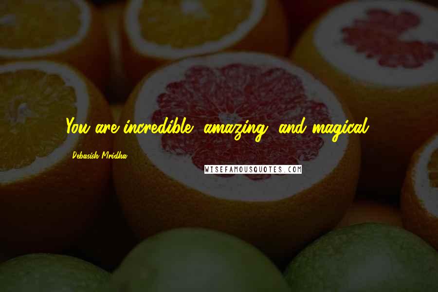 Debasish Mridha Quotes: You are incredible, amazing, and magical.