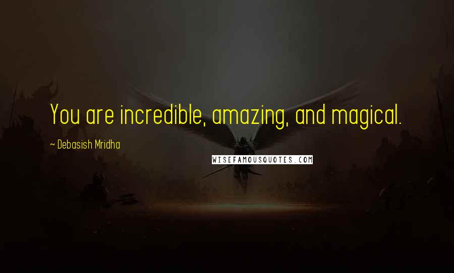 Debasish Mridha Quotes: You are incredible, amazing, and magical.