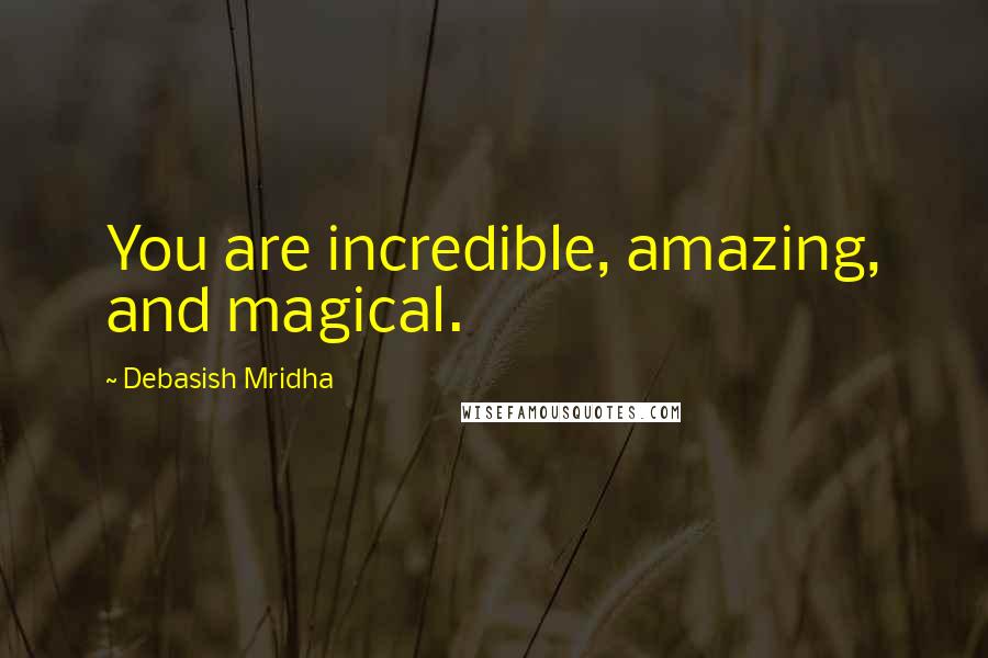 Debasish Mridha Quotes: You are incredible, amazing, and magical.