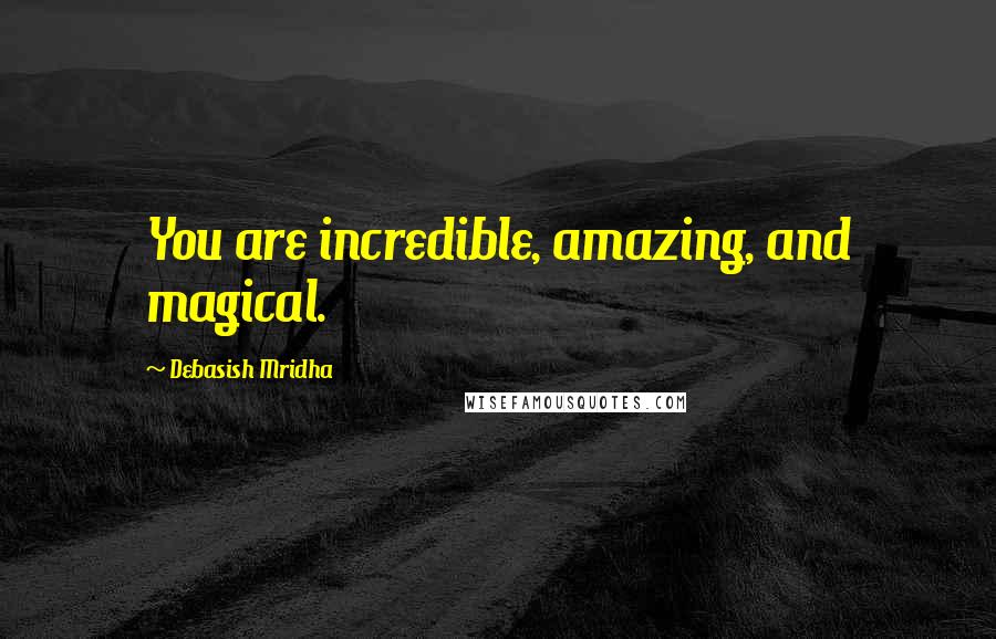 Debasish Mridha Quotes: You are incredible, amazing, and magical.