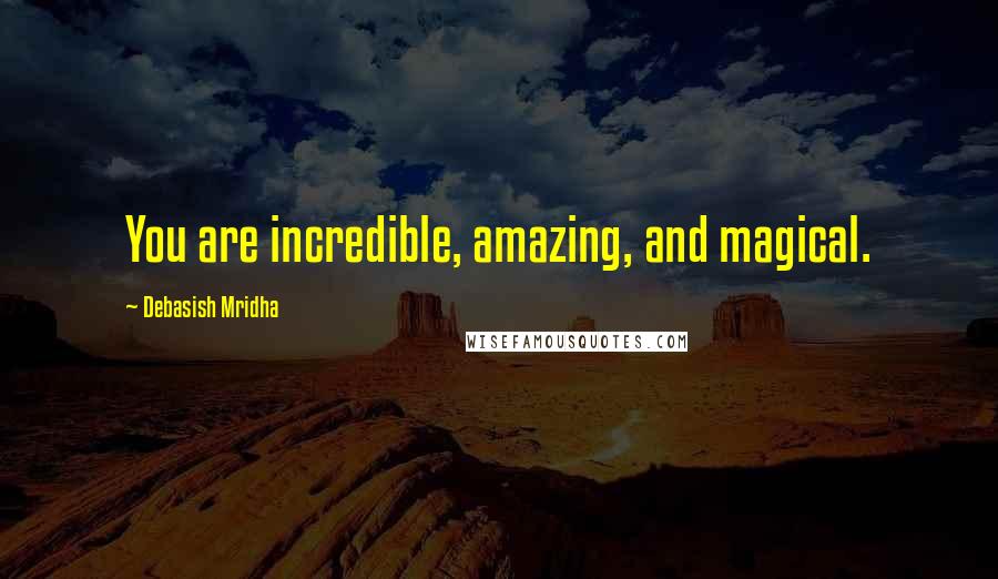 Debasish Mridha Quotes: You are incredible, amazing, and magical.