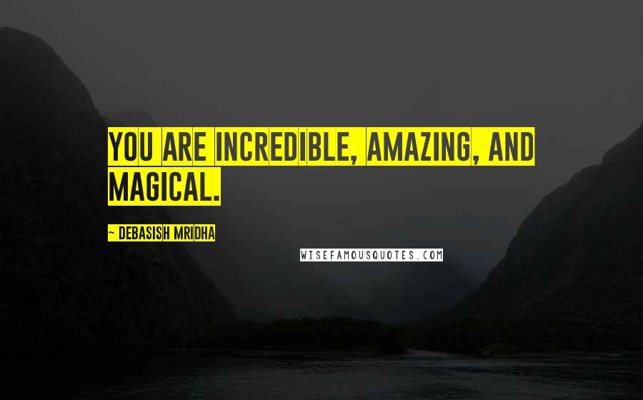 Debasish Mridha Quotes: You are incredible, amazing, and magical.