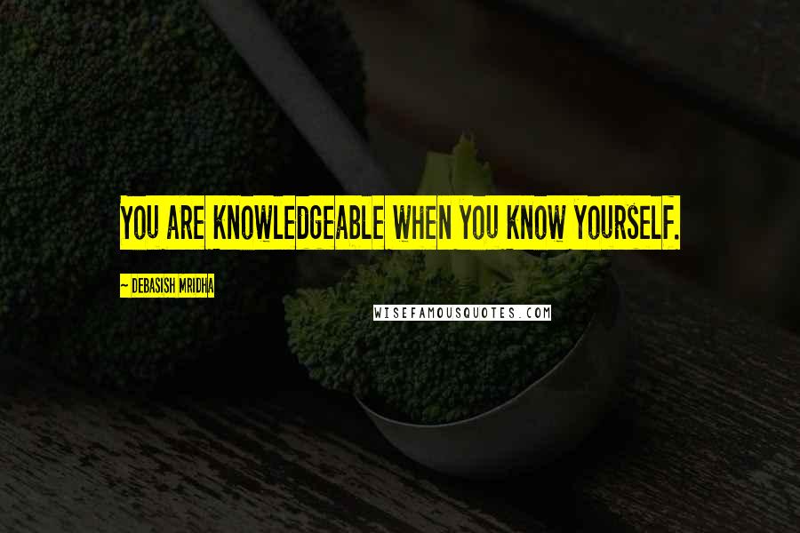 Debasish Mridha Quotes: You are knowledgeable when you know yourself.