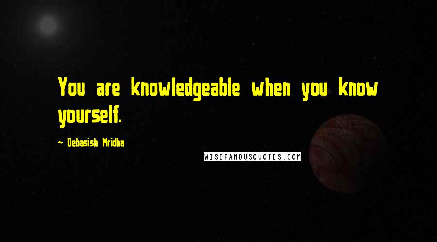 Debasish Mridha Quotes: You are knowledgeable when you know yourself.