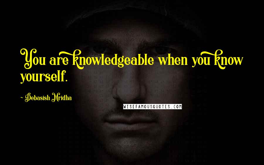 Debasish Mridha Quotes: You are knowledgeable when you know yourself.