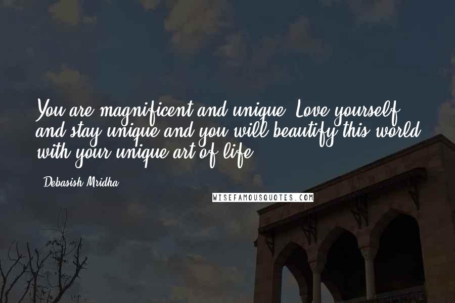 Debasish Mridha Quotes: You are magnificent and unique. Love yourself and stay unique and you will beautify this world with your unique art of life.