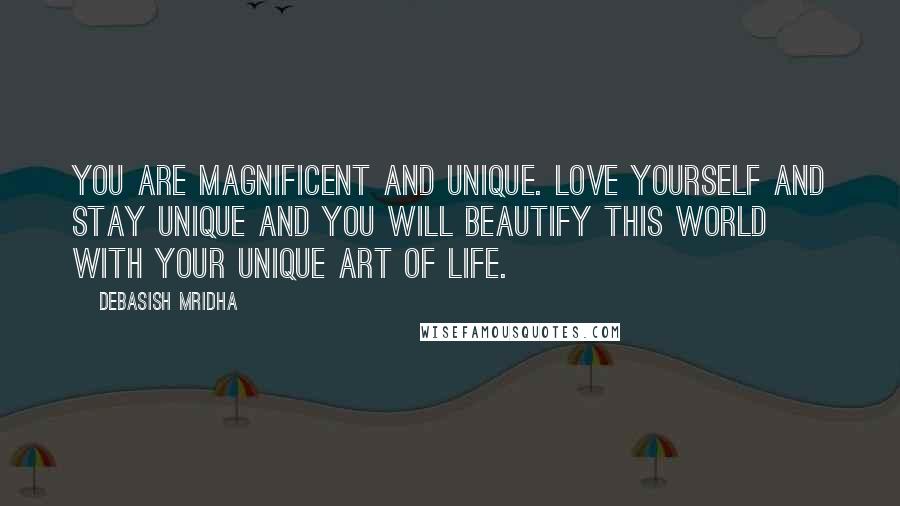 Debasish Mridha Quotes: You are magnificent and unique. Love yourself and stay unique and you will beautify this world with your unique art of life.