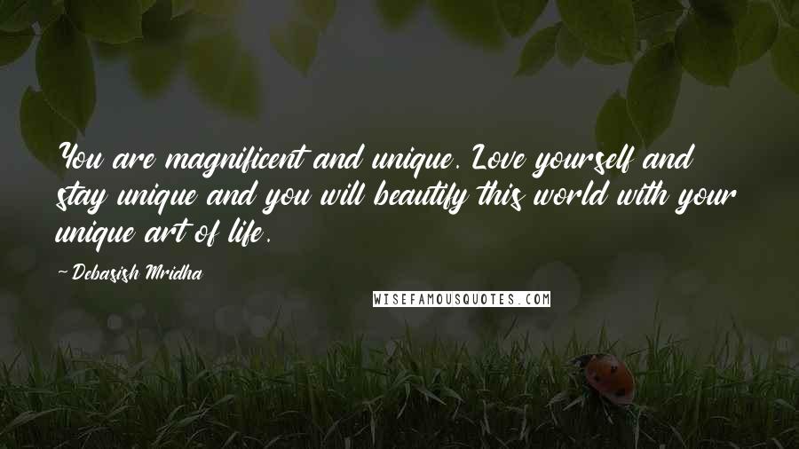 Debasish Mridha Quotes: You are magnificent and unique. Love yourself and stay unique and you will beautify this world with your unique art of life.