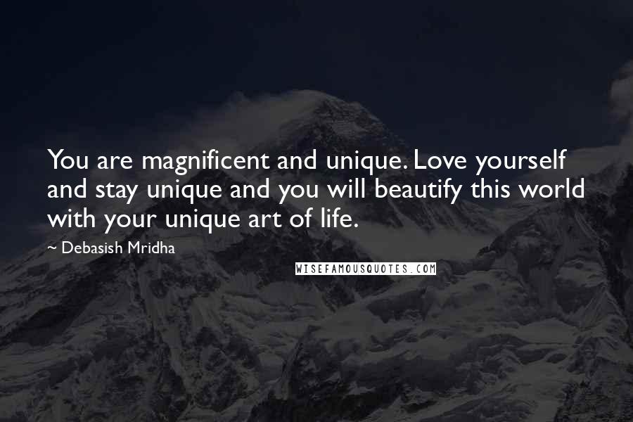 Debasish Mridha Quotes: You are magnificent and unique. Love yourself and stay unique and you will beautify this world with your unique art of life.