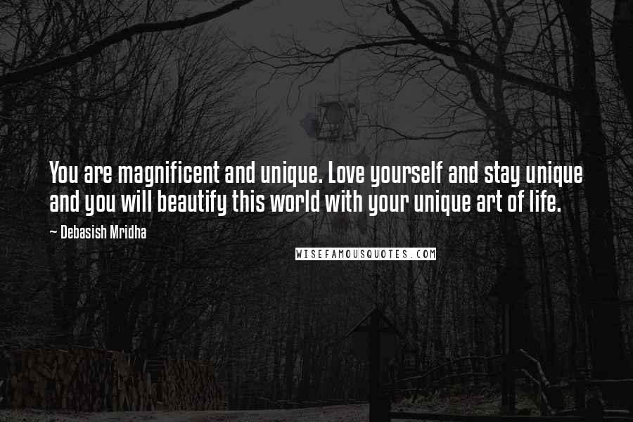 Debasish Mridha Quotes: You are magnificent and unique. Love yourself and stay unique and you will beautify this world with your unique art of life.