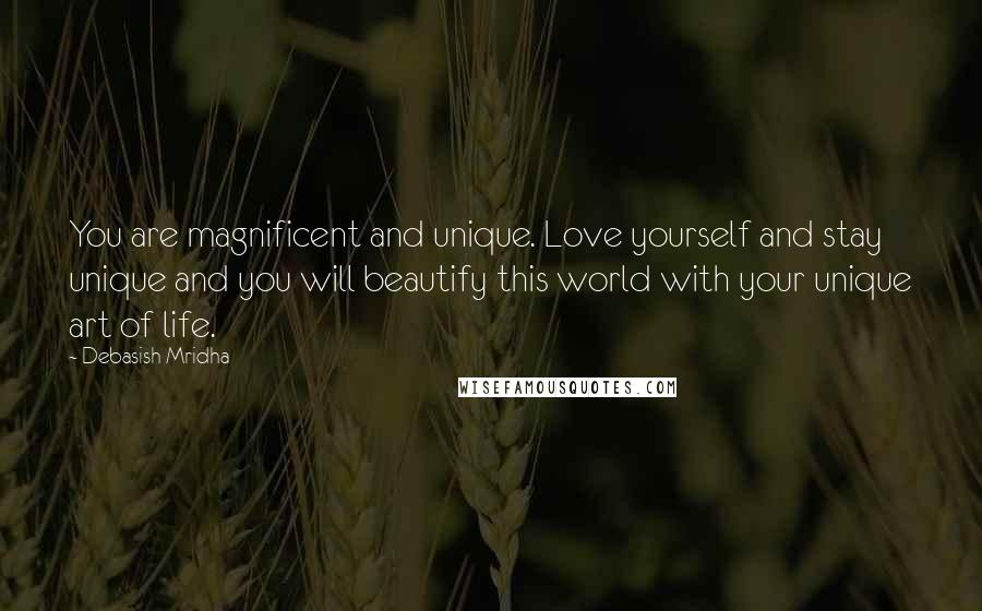 Debasish Mridha Quotes: You are magnificent and unique. Love yourself and stay unique and you will beautify this world with your unique art of life.