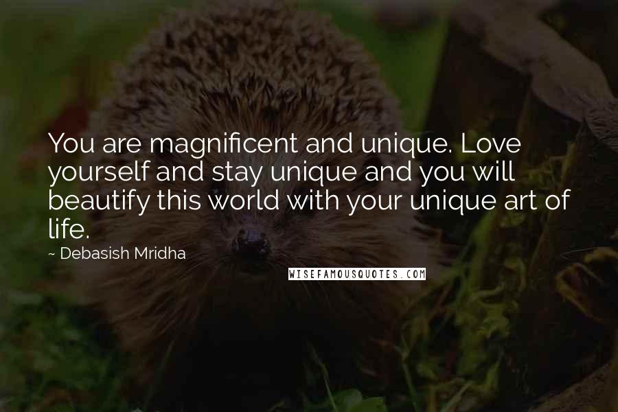 Debasish Mridha Quotes: You are magnificent and unique. Love yourself and stay unique and you will beautify this world with your unique art of life.