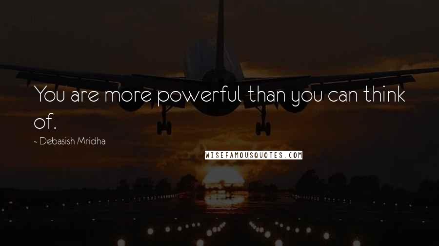 Debasish Mridha Quotes: You are more powerful than you can think of.