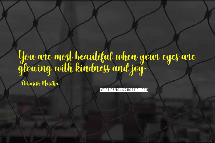 Debasish Mridha Quotes: You are most beautiful when your eyes are glowing with kindness and joy.