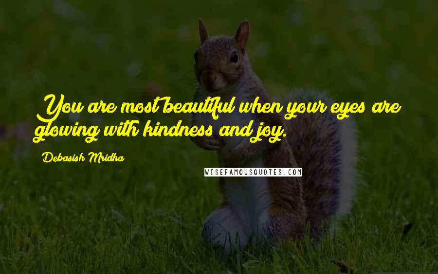 Debasish Mridha Quotes: You are most beautiful when your eyes are glowing with kindness and joy.