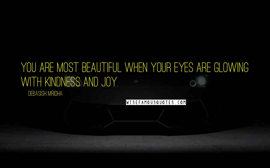 Debasish Mridha Quotes: You are most beautiful when your eyes are glowing with kindness and joy.