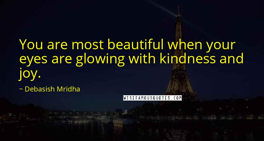 Debasish Mridha Quotes: You are most beautiful when your eyes are glowing with kindness and joy.