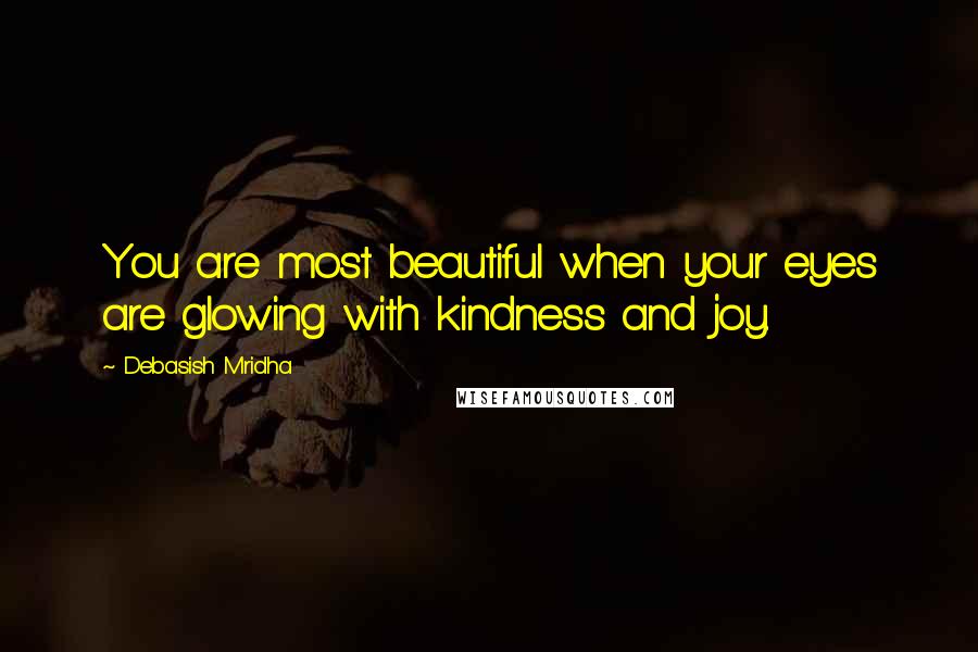 Debasish Mridha Quotes: You are most beautiful when your eyes are glowing with kindness and joy.