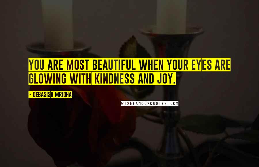 Debasish Mridha Quotes: You are most beautiful when your eyes are glowing with kindness and joy.