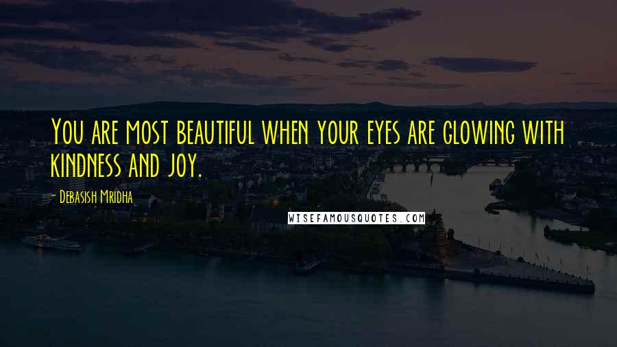 Debasish Mridha Quotes: You are most beautiful when your eyes are glowing with kindness and joy.