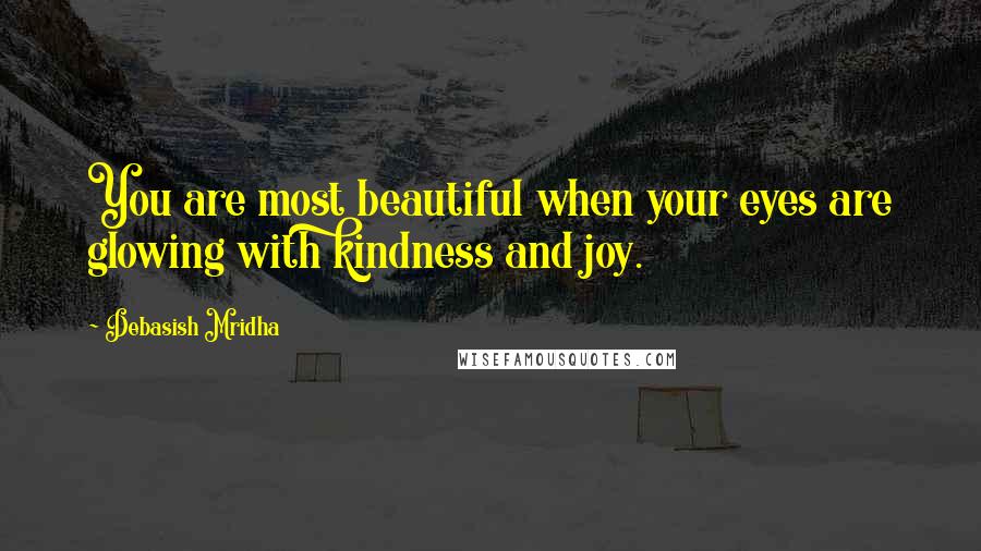 Debasish Mridha Quotes: You are most beautiful when your eyes are glowing with kindness and joy.