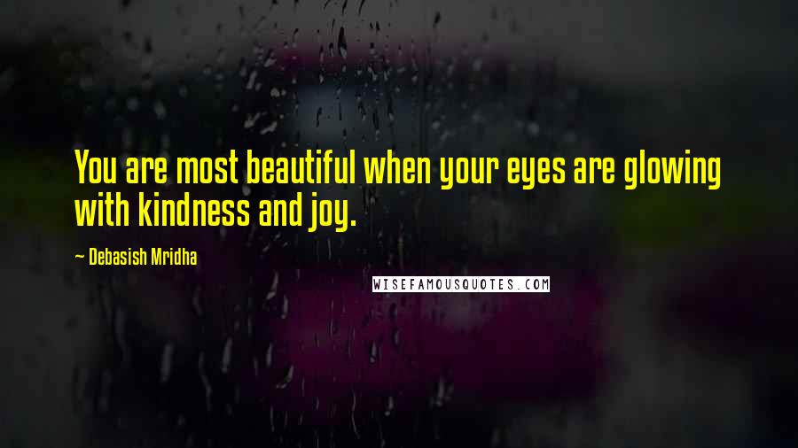 Debasish Mridha Quotes: You are most beautiful when your eyes are glowing with kindness and joy.