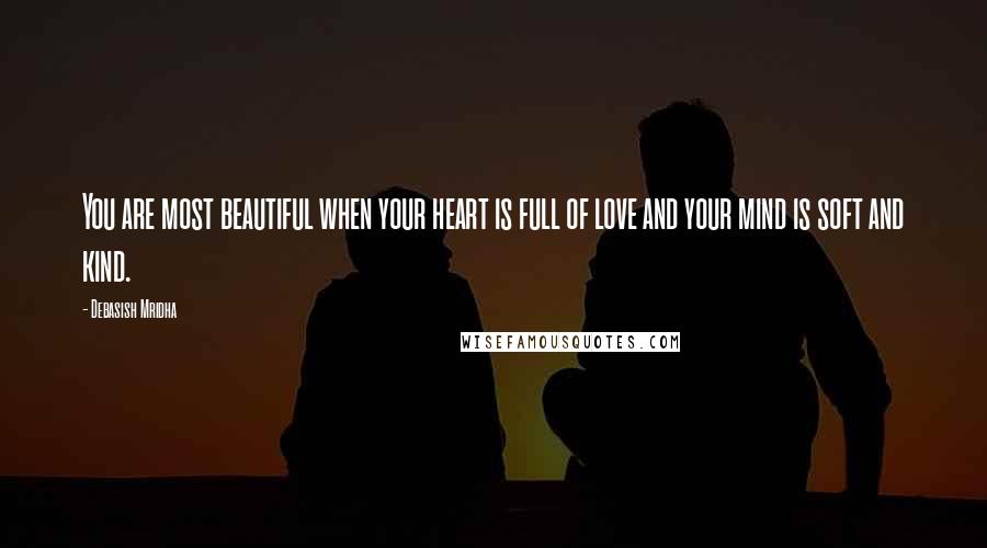 Debasish Mridha Quotes: You are most beautiful when your heart is full of love and your mind is soft and kind.