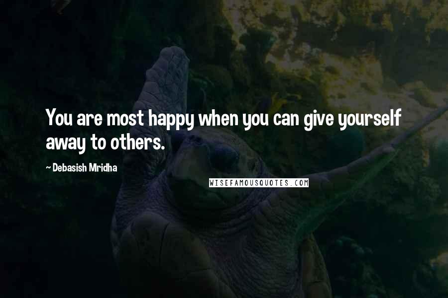 Debasish Mridha Quotes: You are most happy when you can give yourself away to others.